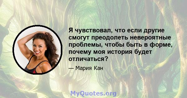 Я чувствовал, что если другие смогут преодолеть невероятные проблемы, чтобы быть в форме, почему моя история будет отличаться?