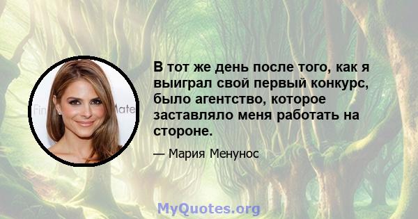 В тот же день после того, как я выиграл свой первый конкурс, было агентство, которое заставляло меня работать на стороне.