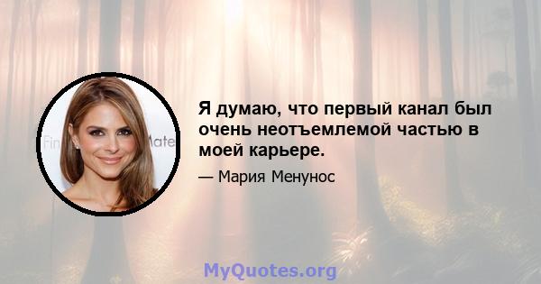 Я думаю, что первый канал был очень неотъемлемой частью в моей карьере.