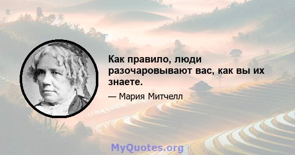 Как правило, люди разочаровывают вас, как вы их знаете.