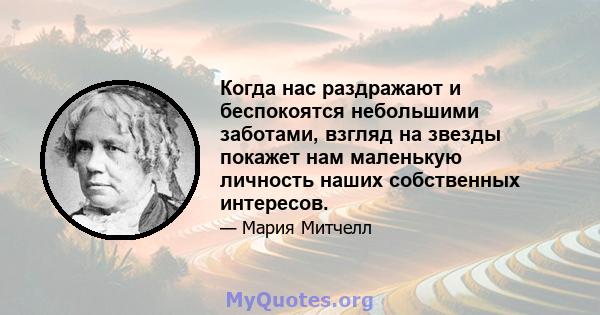 Когда нас раздражают и беспокоятся небольшими заботами, взгляд на звезды покажет нам маленькую личность наших собственных интересов.