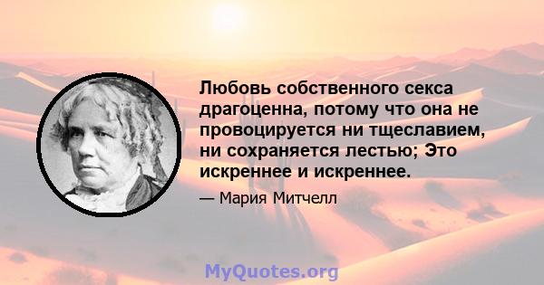 Любовь собственного секса драгоценна, потому что она не провоцируется ни тщеславием, ни сохраняется лестью; Это искреннее и искреннее.