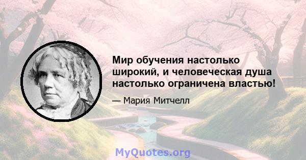 Мир обучения настолько широкий, и человеческая душа настолько ограничена властью!