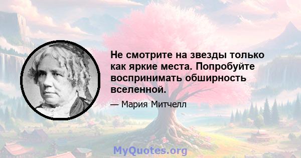 Не смотрите на звезды только как яркие места. Попробуйте воспринимать обширность вселенной.