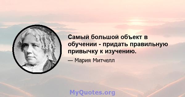 Самый большой объект в обучении - придать правильную привычку к изучению.