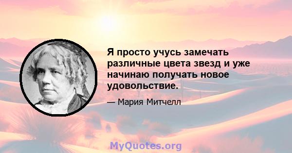 Я просто учусь замечать различные цвета звезд и уже начинаю получать новое удовольствие.