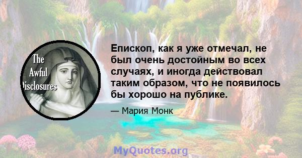 Епископ, как я уже отмечал, не был очень достойным во всех случаях, и иногда действовал таким образом, что не появилось бы хорошо на публике.