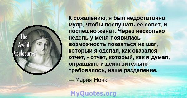 К сожалению, я был недостаточно мудр, чтобы послушать ее совет, и поспешно женат. Через несколько недель у меня появилась возможность покаяться на шаг, который я сделал, как оказался отчет, - отчет, который, как я