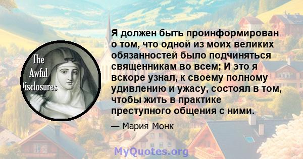 Я должен быть проинформирован о том, что одной из моих великих обязанностей было подчиняться священникам во всем; И это я вскоре узнал, к своему полному удивлению и ужасу, состоял в том, чтобы жить в практике