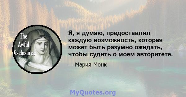 Я, я думаю, предоставлял каждую возможность, которая может быть разумно ожидать, чтобы судить о моем авторитете.