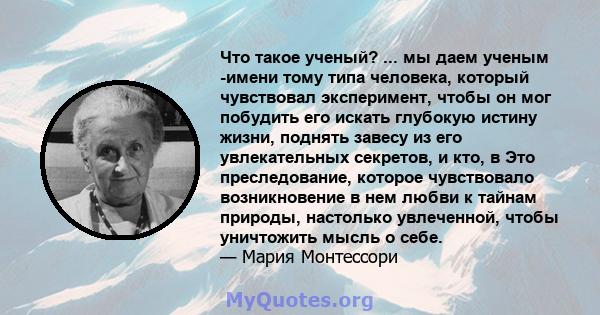 Что такое ученый? ... мы даем ученым -имени тому типа человека, который чувствовал эксперимент, чтобы он мог побудить его искать глубокую истину жизни, поднять завесу из его увлекательных секретов, и кто, в Это