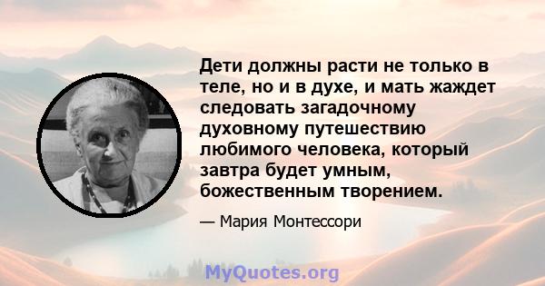 Дети должны расти не только в теле, но и в духе, и мать жаждет следовать загадочному духовному путешествию любимого человека, который завтра будет умным, божественным творением.