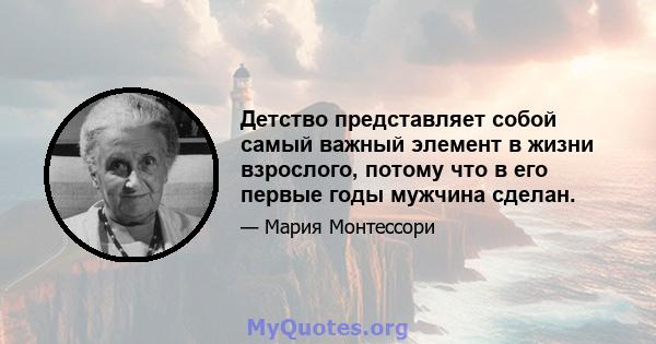 Детство представляет собой самый важный элемент в жизни взрослого, потому что в его первые годы мужчина сделан.