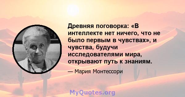 Древняя поговорка: «В интеллекте нет ничего, что не было первым в чувствах», и чувства, будучи исследователями мира, открывают путь к знаниям.