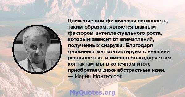 Движение или физическая активность, таким образом, является важным фактором интеллектуального роста, который зависит от впечатлений, полученных снаружи. Благодаря движению мы контактируем с внешней реальностью, и именно 