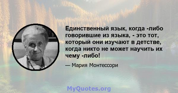 Единственный язык, когда -либо говорившие из языка, - это тот, который они изучают в детстве, когда никто не может научить их чему -либо!