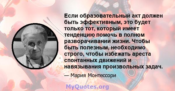 Если образовательный акт должен быть эффективным, это будет только тот, который имеет тенденцию помочь в полном разворачивании жизни. Чтобы быть полезным, необходимо строго, чтобы избежать ареста спонтанных движений и