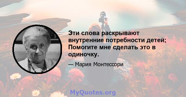 Эти слова раскрывают внутренние потребности детей; Помогите мне сделать это в одиночку.