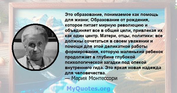 Это образование, понимаемое как помощь для жизни; Образование от рождения, которое питает мирную революцию и объединяет все в общей цели, привлекая их как один центр. Матери, отцы, политики: все должны сочетаться в