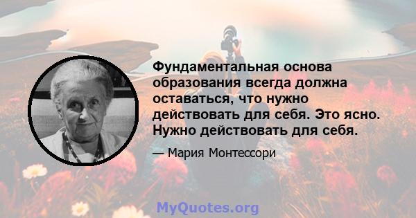 Фундаментальная основа образования всегда должна оставаться, что нужно действовать для себя. Это ясно. Нужно действовать для себя.