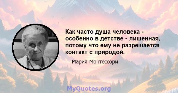 Как часто душа человека - особенно в детстве - лишенная, потому что ему не разрешается контакт с природой.