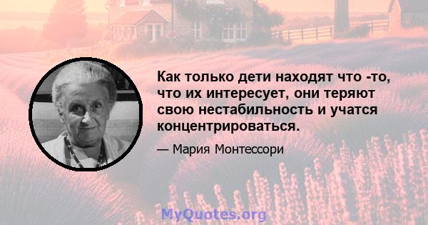 Как только дети находят что -то, что их интересует, они теряют свою нестабильность и учатся концентрироваться.