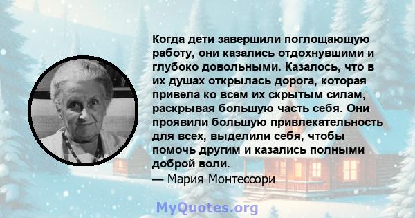 Когда дети завершили поглощающую работу, они казались отдохнувшими и глубоко довольными. Казалось, что в их душах открылась дорога, которая привела ко всем их скрытым силам, раскрывая большую часть себя. Они проявили