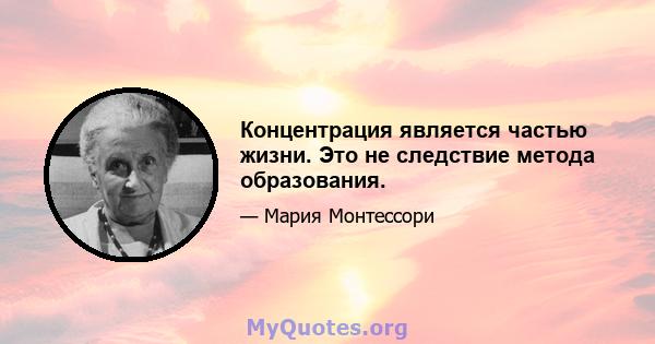 Концентрация является частью жизни. Это не следствие метода образования.