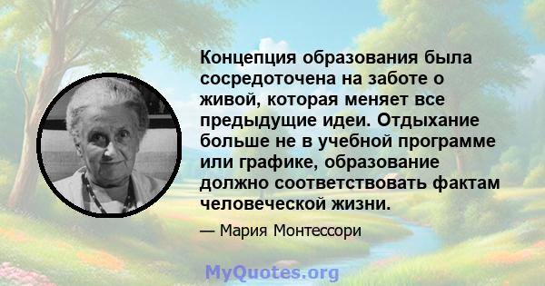 Концепция образования была сосредоточена на заботе о живой, которая меняет все предыдущие идеи. Отдыхание больше не в учебной программе или графике, образование должно соответствовать фактам человеческой жизни.