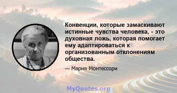 Конвенции, которые замаскивают истинные чувства человека, - это духовная ложь, которая помогает ему адаптироваться к организованным отклонениям общества.