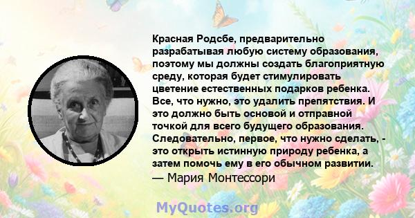 Красная Родсбе, предварительно разрабатывая любую систему образования, поэтому мы должны создать благоприятную среду, которая будет стимулировать цветение естественных подарков ребенка. Все, что нужно, это удалить