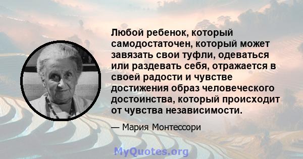 Любой ребенок, который самодостаточен, который может завязать свои туфли, одеваться или раздевать себя, отражается в своей радости и чувстве достижения образ человеческого достоинства, который происходит от чувства