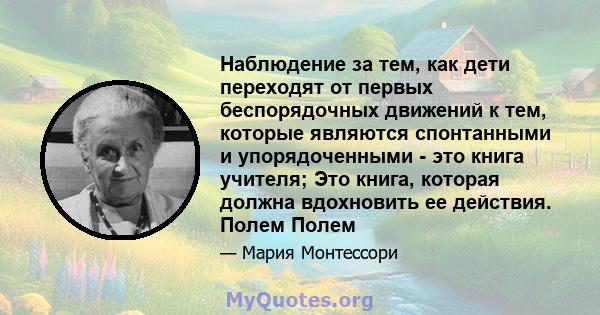 Наблюдение за тем, как дети переходят от первых беспорядочных движений к тем, которые являются спонтанными и упорядоченными - это книга учителя; Это книга, которая должна вдохновить ее действия. Полем Полем