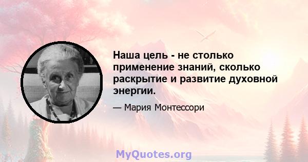 Наша цель - не столько применение знаний, сколько раскрытие и развитие духовной энергии.