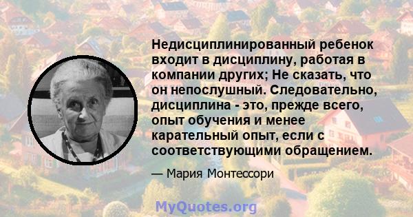 Недисциплинированный ребенок входит в дисциплину, работая в компании других; Не сказать, что он непослушный. Следовательно, дисциплина - это, прежде всего, опыт обучения и менее карательный опыт, если с соответствующими 