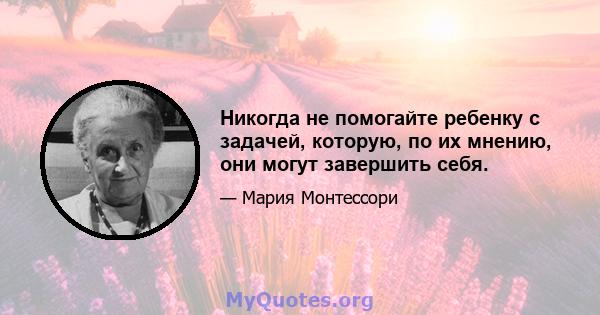 Никогда не помогайте ребенку с задачей, которую, по их мнению, они могут завершить себя.