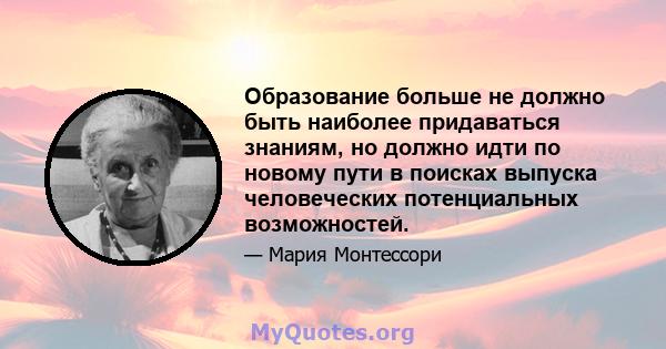 Образование больше не должно быть наиболее придаваться знаниям, но должно идти по новому пути в поисках выпуска человеческих потенциальных возможностей.