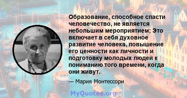 Образование, способное спасти человечество, не является небольшим мероприятием; Это включает в себя духовное развитие человека, повышение его ценности как личности и подготовку молодых людей к пониманию того времени,