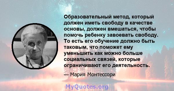 Образовательный метод, который должен иметь свободу в качестве основы, должен вмешаться, чтобы помочь ребенку завоевать свободу. То есть его обучение должно быть таковым, что поможет ему уменьшить как можно больше