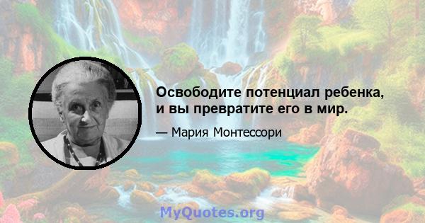 Освободите потенциал ребенка, и вы превратите его в мир.