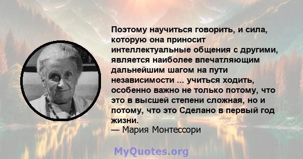 Поэтому научиться говорить, и сила, которую она приносит интеллектуальные общения с другими, является наиболее впечатляющим дальнейшим шагом на пути независимости ... учиться ходить, особенно важно не только потому, что 