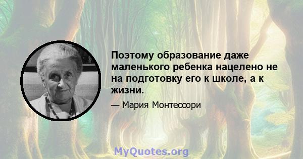 Поэтому образование даже маленького ребенка нацелено не на подготовку его к школе, а к жизни.