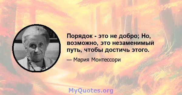 Порядок - это не добро; Но, возможно, это незаменимый путь, чтобы достичь этого.