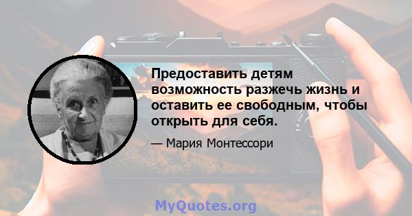 Предоставить детям возможность разжечь жизнь и оставить ее свободным, чтобы открыть для себя.