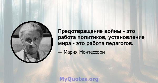 Предотвращение войны - это работа политиков, установление мира - это работа педагогов.