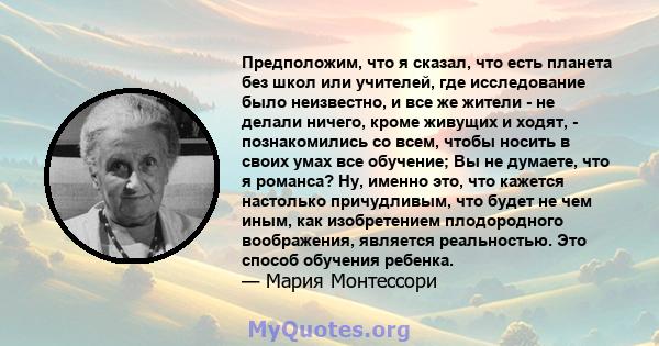 Предположим, что я сказал, что есть планета без школ или учителей, где исследование было неизвестно, и все же жители - не делали ничего, кроме живущих и ходят, - познакомились со всем, чтобы носить в своих умах все