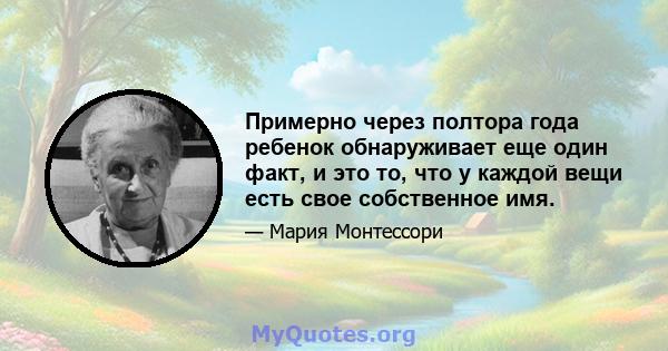 Примерно через полтора года ребенок обнаруживает еще один факт, и это то, что у каждой вещи есть свое собственное имя.