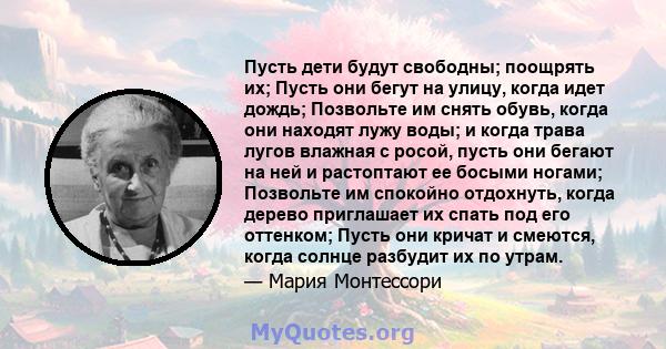 Пусть дети будут свободны; поощрять их; Пусть они бегут на улицу, когда идет дождь; Позвольте им снять обувь, когда они находят лужу воды; и когда трава лугов влажная с росой, пусть они бегают на ней и растоптают ее