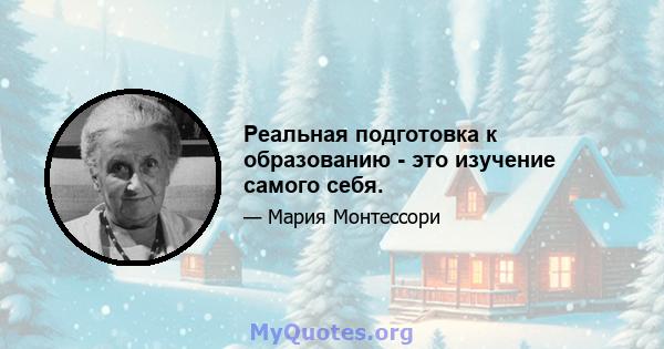 Реальная подготовка к образованию - это изучение самого себя.