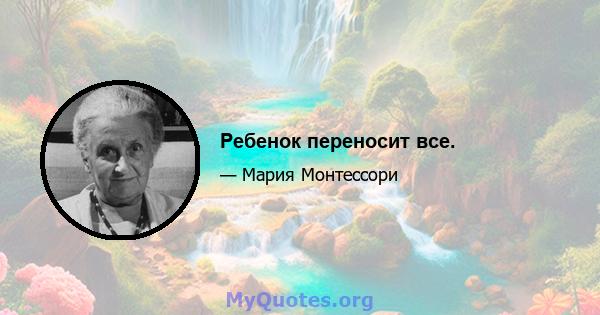 Ребенок переносит все.